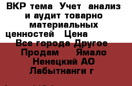 ВКР тема: Учет, анализ и аудит товарно-материальных ценностей › Цена ­ 16 000 - Все города Другое » Продам   . Ямало-Ненецкий АО,Лабытнанги г.